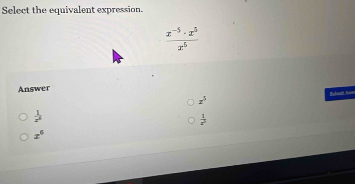 Select the equivalent expression.
 (x^(-5)· x^5)/x^5 
Answer
x^5
 1/x^6  Sohemit An
 1/x^5 
x^6