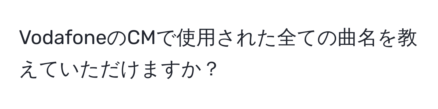 VodafoneのCMで使用された全ての曲名を教えていただけますか？