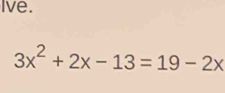 Ive.
3x^2+2x-13=19-2x