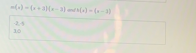 m(x)=(x+3)(x-3) and h(x)=(x-3)
-2, -5
3, 0