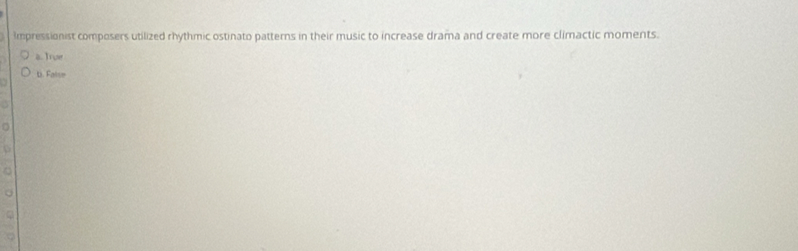 mpressionist composers utilized rhythmic ostinato patterns in their music to increase drama and create more climactic moments.
a. True
b. False