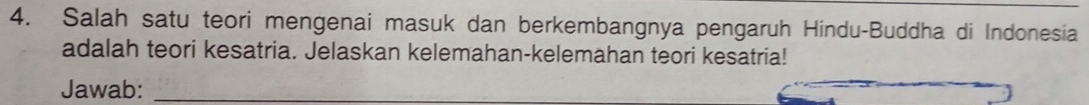 Salah satu teori mengenai masuk dan berkembangnya pengaruh Hindu-Buddha di Indonesia 
adalah teori kesatria. Jelaskan kelemahan-kelemahan teori kesatria! 
Jawab:_