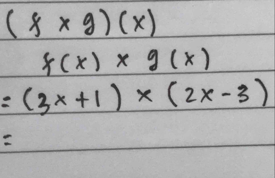 (f* g)(x)
f(x)* g(x)
=(3x+1)* (2x-3)