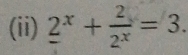 (ii) 2^x+ 2/2^x =3.