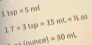 1 tsp=5ml
1. T=3tsp=15mL=1/2oz
(ounce)=30mL