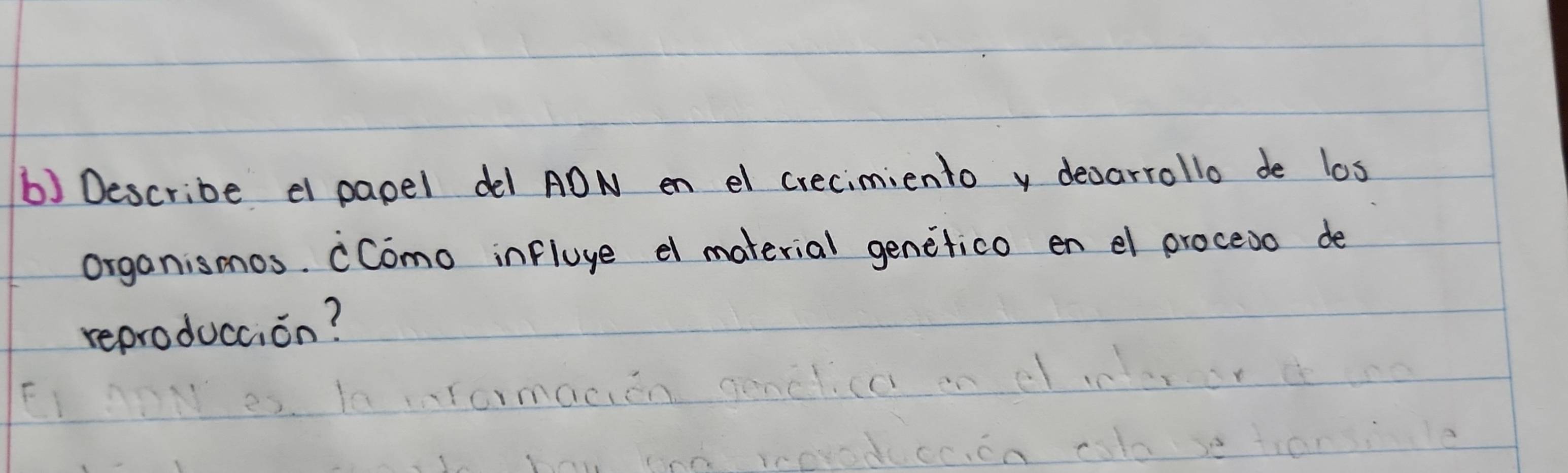 Describe e papel de1 ADN en el crecimiento y decarrollo de los 
organismos. (Como influge d material genetico en el proceoo de 
reproducaion?