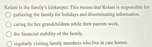 Kelani is the family's kinkeeper. This means that Kelani is responsible for:
gathering the family for holidays and disseminating information.
caring for her grandchildren while their parents work.
the financial stability of the family,
regularly visiting family members who live in care homes.