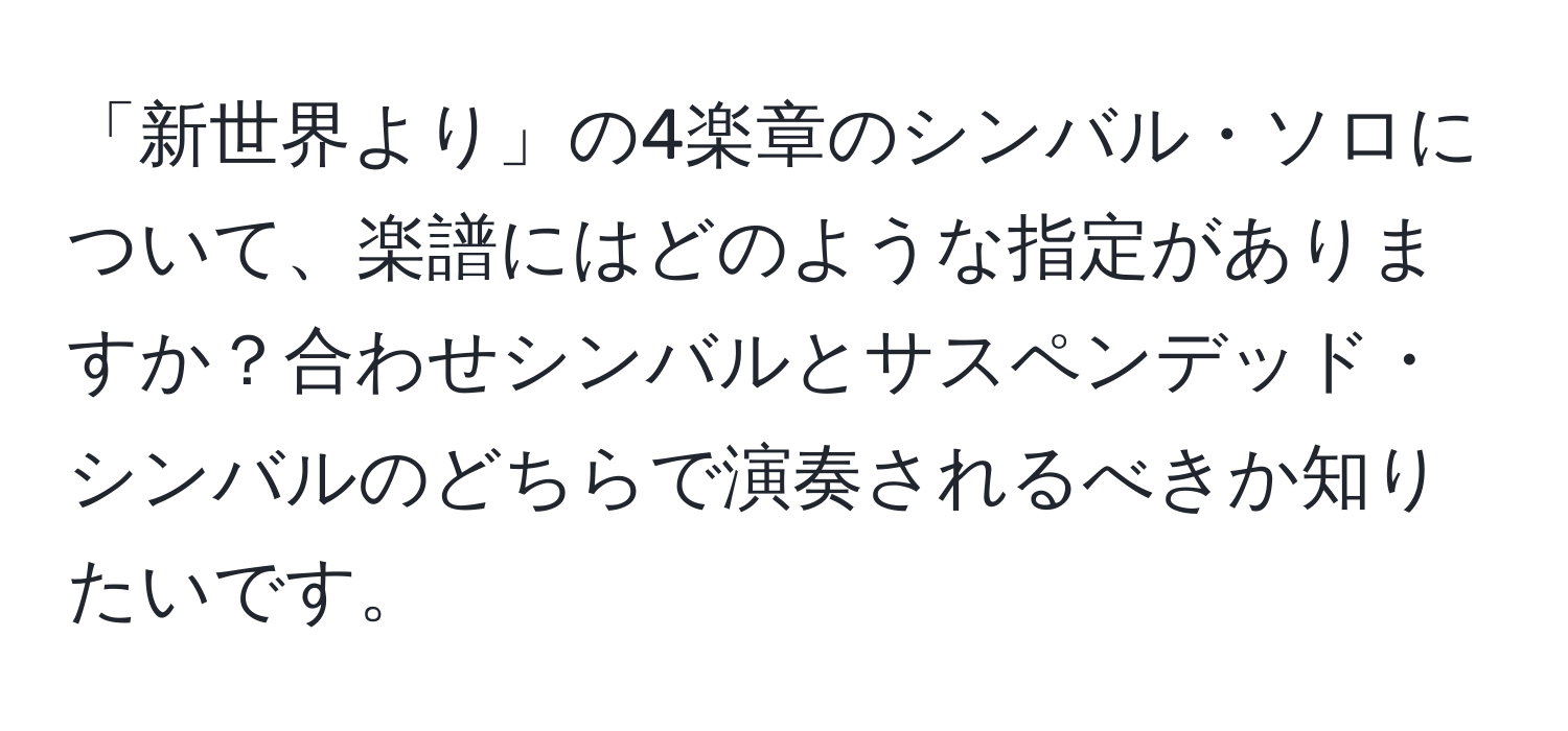 「新世界より」の4楽章のシンバル・ソロについて、楽譜にはどのような指定がありますか？合わせシンバルとサスペンデッド・シンバルのどちらで演奏されるべきか知りたいです。