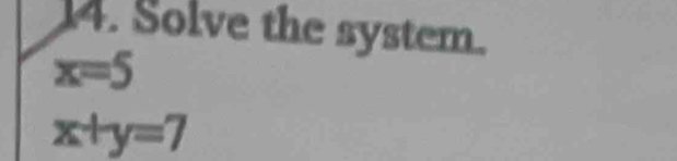 Solve the system.
x=5
x+y=7