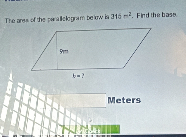 The area of the parallelogram below is 315m^2. Find the base.
 □ /□  , □ Meters
Check