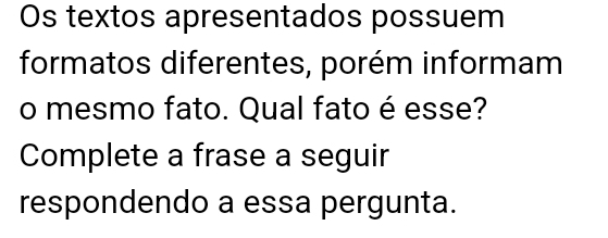 Os textos apresentados possuem 
formatos diferentes, porém informam 
o mesmo fato. Qual fato é esse? 
Complete a frase a seguir 
respondendo a essa pergunta.