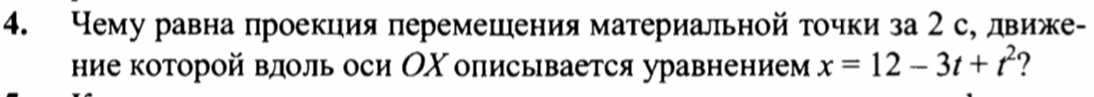 Чему равна проекция перемешения материальной τочки за 2 с, движе- 
ние которой влоль оси ОΧ оπисывается уравнением x=12-3t+t^2