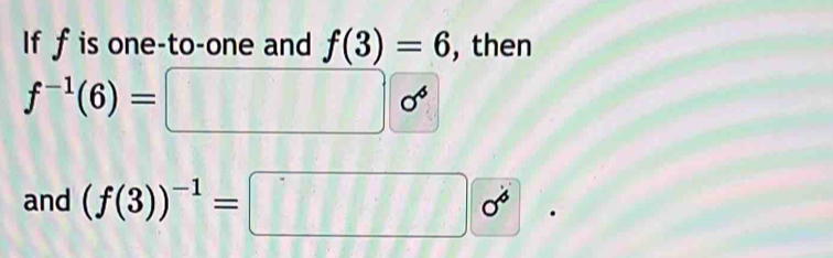 If f is one-to-one and f(3)=6 , then
f^(-1)(6)=□ sigma^6
and (f(3))^-1=□ sigma ^4°