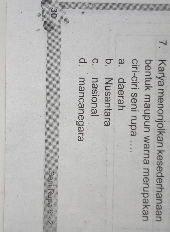 Karya menonjolkan kesederhanaan
bentuk maupun warna merupakan
ciri-ciri seni rupa ....
a. daerah
b. Nusantara
c. nasional
d. mancanegara
30
Seni Rupa 6-2