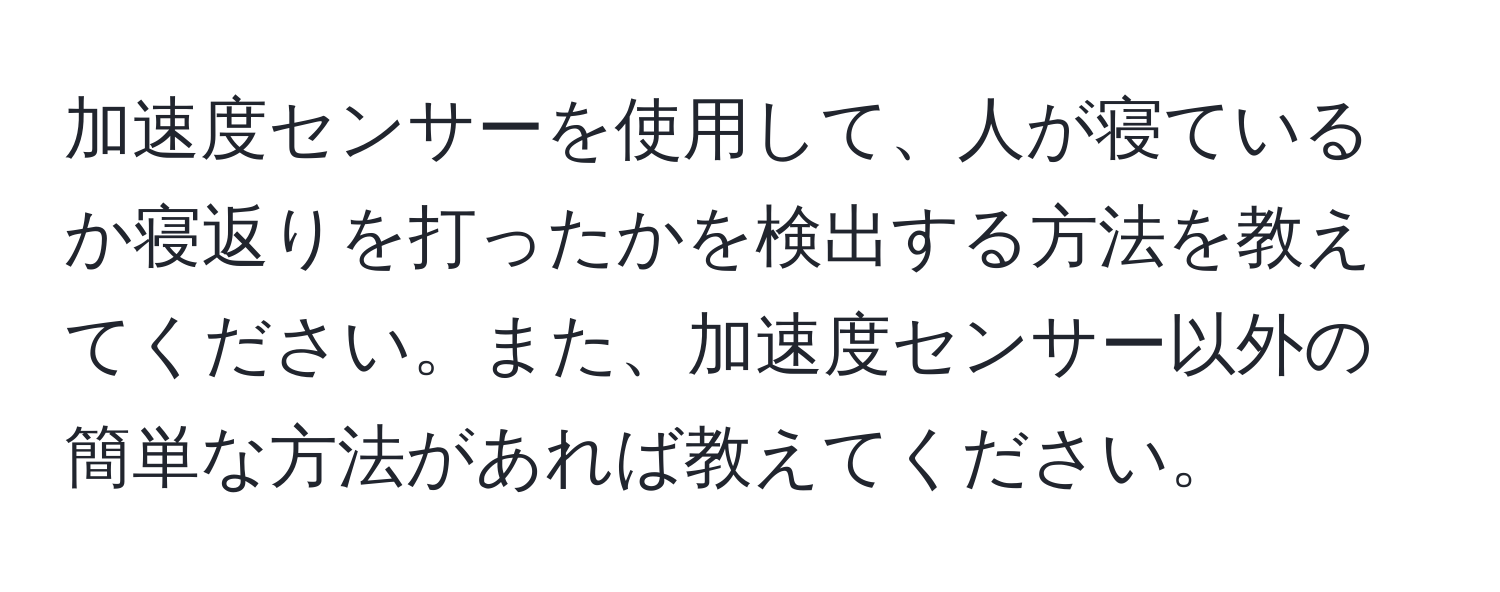 加速度センサーを使用して、人が寝ているか寝返りを打ったかを検出する方法を教えてください。また、加速度センサー以外の簡単な方法があれば教えてください。