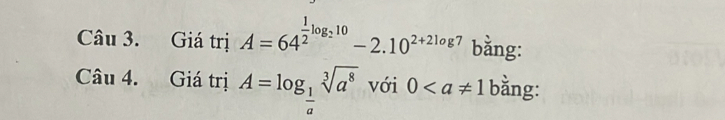 Giá trị A=64^(frac 1)2log _210-2.10^(2+2log 7) bằng: 
Câu 4. Giá trị A=log _ 1/a sqrt[3](a^8) với 0 bằng: