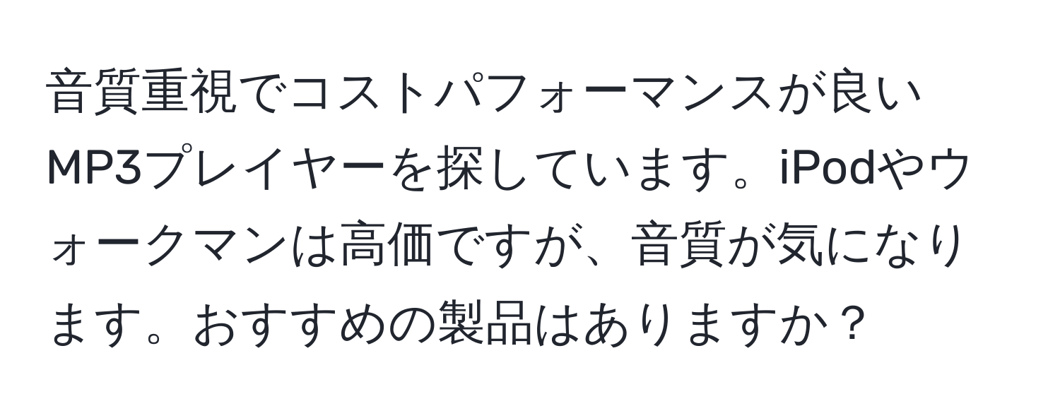 音質重視でコストパフォーマンスが良いMP3プレイヤーを探しています。iPodやウォークマンは高価ですが、音質が気になります。おすすめの製品はありますか？