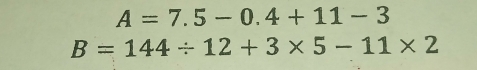 A=7.5-0.4+11-3
B=144/ 12+3* 5-11* 2