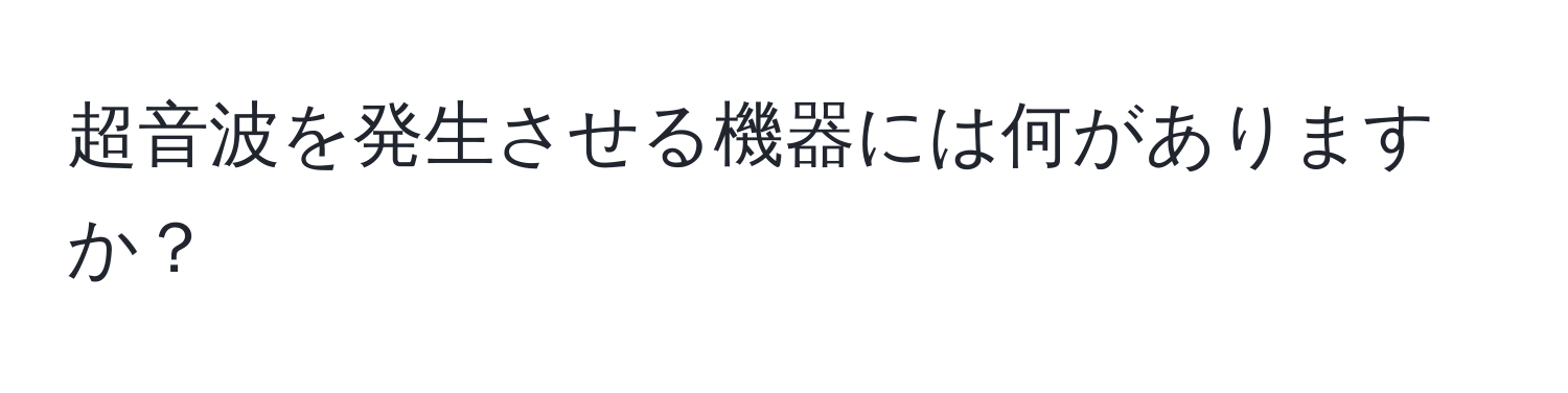 超音波を発生させる機器には何がありますか？