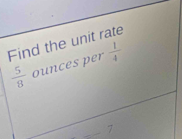 Find the unit rate
 5/8  ounces per  1/4 