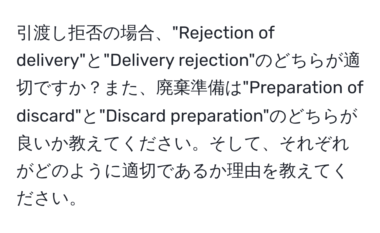 引渡し拒否の場合、"Rejection of delivery"と"Delivery rejection"のどちらが適切ですか？また、廃棄準備は"Preparation of discard"と"Discard preparation"のどちらが良いか教えてください。そして、それぞれがどのように適切であるか理由を教えてください。