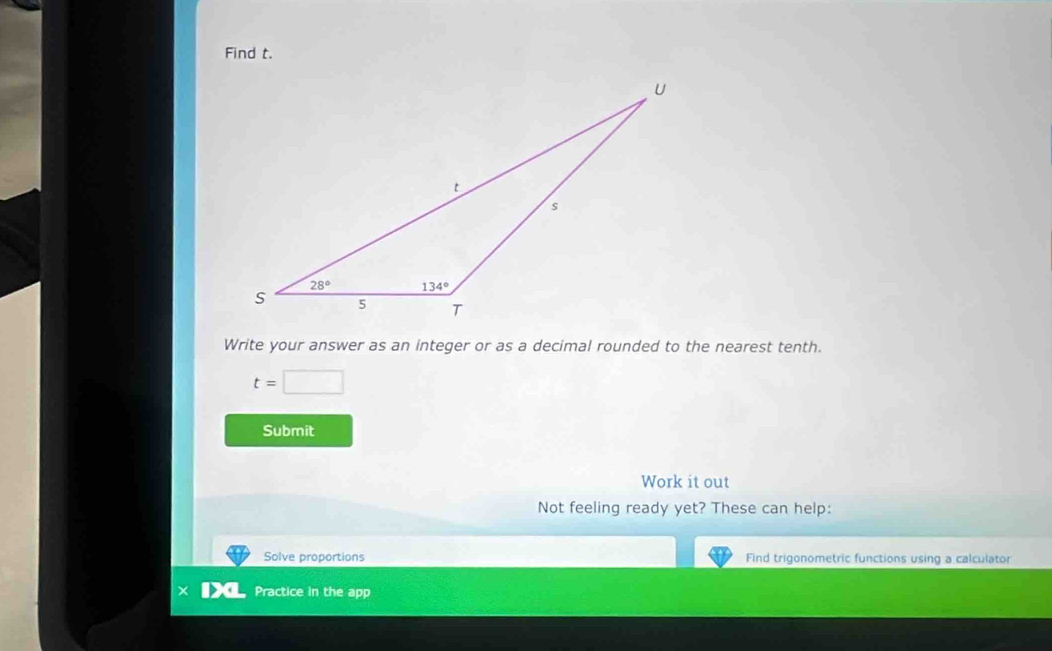 Find t.
Write your answer as an integer or as a decimal rounded to the nearest tenth.
t=□
Submit
Work it out
Not feeling ready yet? These can help:
Solve proportions Find trigonometric functions using a calculator
Practice in the app