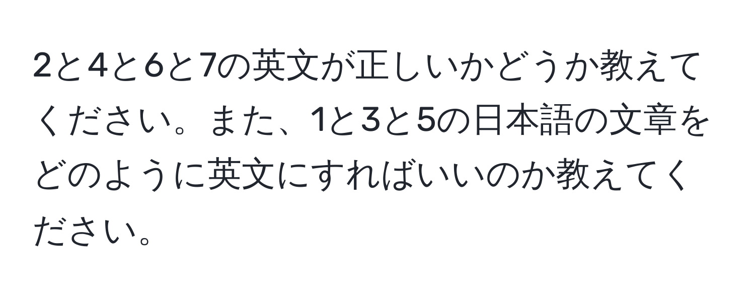 2と4と6と7の英文が正しいかどうか教えてください。また、1と3と5の日本語の文章をどのように英文にすればいいのか教えてください。