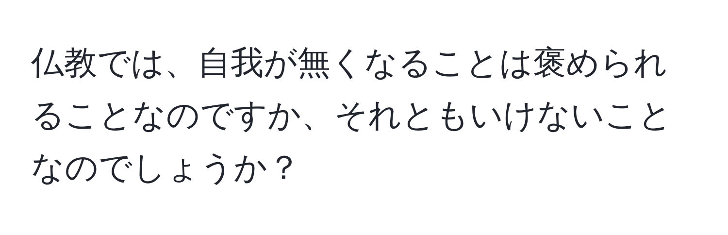 仏教では、自我が無くなることは褒められることなのですか、それともいけないことなのでしょうか？