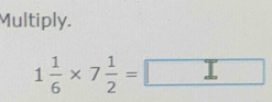 Multiply.
1 1/6 * 7 1/2 =□ _ 