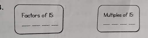 Factors of 15 : Multiples of 15 : 
_ 
_ 
. 
__ 
__ 
__