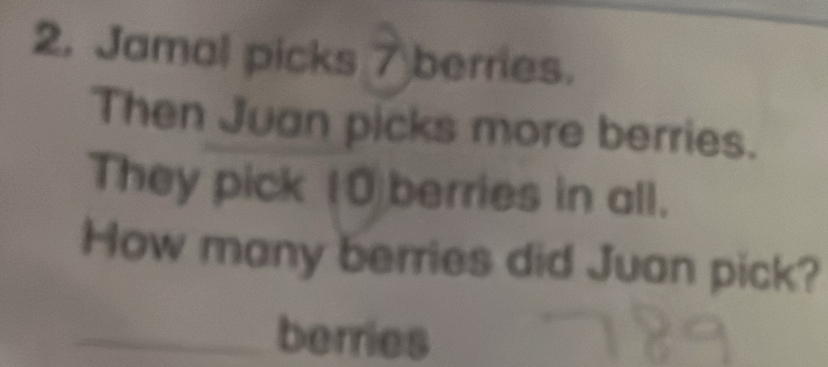 Jamal picks 7 bernes. 
Then Juan picks more berries. 
They pick (O)berries in all. 
How many berries did Juan pick? 
berries