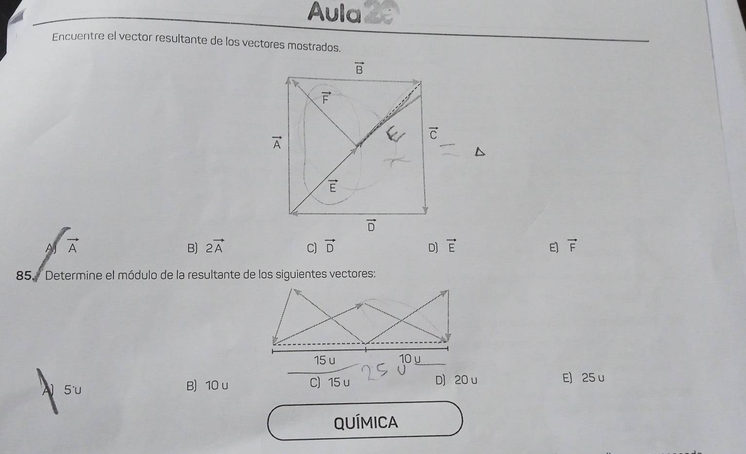 Aula
Encuentre el vector resultante de los vectores mostrados.
A vector A
B) 2vector A C) vector D D] vector E E vector F
85. Determine el módulo de la resultante de los siguientes vectores:
15 u 10
5u
B) 10 u C) 15 u D) 20 u
E) 25 u
QUÍMICA