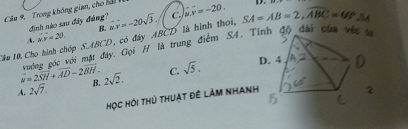 Trong không gian ch ha 
định nào sau đây đúng?
C.
A. vector u.vector v=20. vector u.vector v=-20sqrt(3). u.v=-20.
D.
a
B.
1âu 10. Cho hình chóp S. ABCD, có đáy ABCD là hình thoi, SA=AB=2, widehat ABC=61°.S 
vuông góc với mặt đáy. Gọi H là trung điểm SA. Tính độ đai của vớc t
D. 4
D
vector u=2vector SH+vector AD-2vector BH. 2sqrt(2).
C. sqrt(5). 
B.
A. 2sqrt(7). 2
Học Hỏi thủ thuật đê làm nhanh