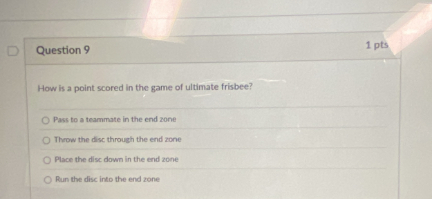 How is a point scored in the game of ultimate frisbee?
Pass to a teammate in the end zone
Throw the disc through the end zone
Place the disc down in the end zone
Run the disc into the end zone