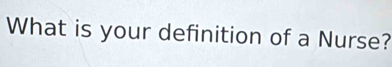 What is your definition of a Nurse?