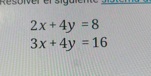 Resolver er sigüfente e
2x+4y=8
3x+4y=16