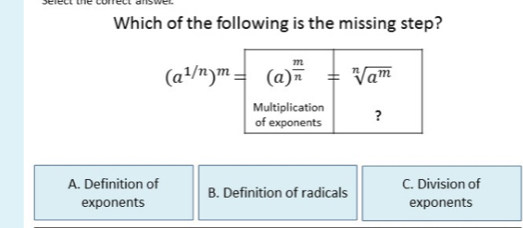 Which of the following is the missing step?
A. Definition of B. Definition of radicals C. Division of
exponents exponents