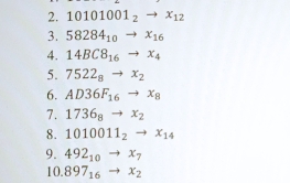 10101001_2to x_12
3. 58284_10to x_16
4. 14BC8_16to x_4
5. 7522_8to x_2
6. AD36F_16to x_8
7. 1736_8 to x_2
8. 1010011_2to x_14
9. 492_10to x_7
10 897_16 to x_2