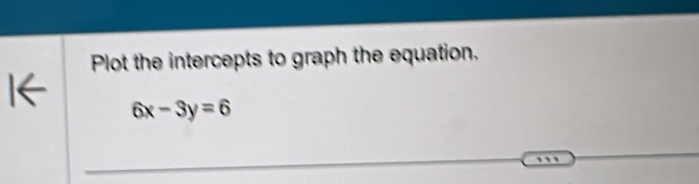 Plot the intercepts to graph the equation.
6x-3y=6