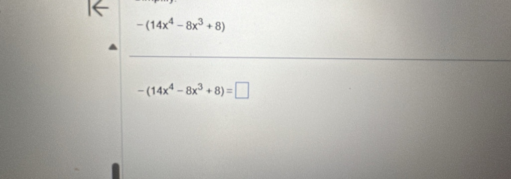 -(14x^4-8x^3+8)
-(14x^4-8x^3+8)=□