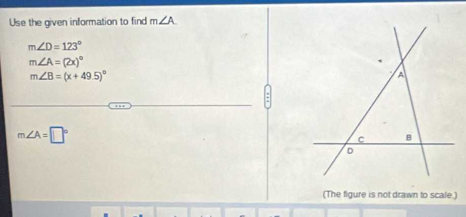 Use the given information to find m∠ A.
m∠ D=123°
m∠ A=(2x)^circ 
m∠ B=(x+49.5)^circ 
m∠ A=□°
(The figure is not drawn to scale.)