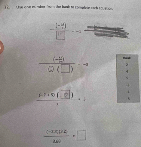 Use one number from the bank to complete each equation.
frac (- 42/14 )( 1/2 )(□ )=-3
(-2+5( ) , ,
 ((-2.3)(3.2))/3.68 =□