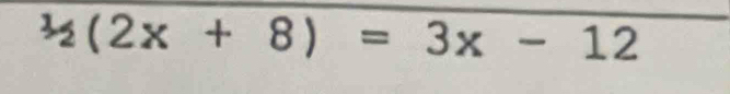 1/2(2x+8)=3x-12