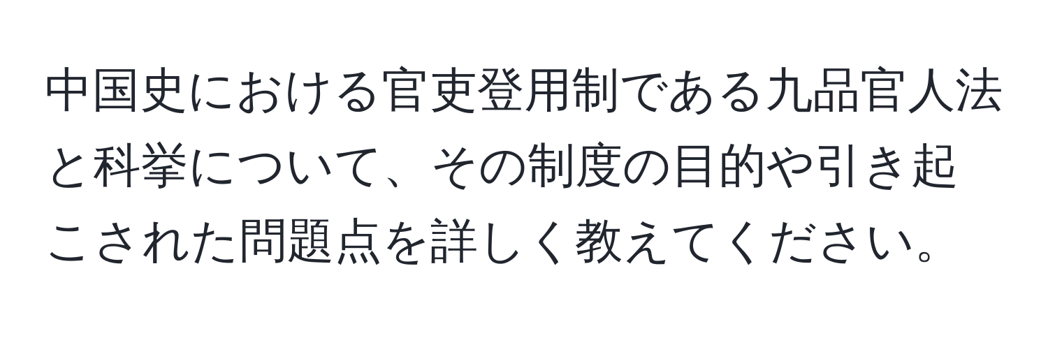 中国史における官吏登用制である九品官人法と科挙について、その制度の目的や引き起こされた問題点を詳しく教えてください。