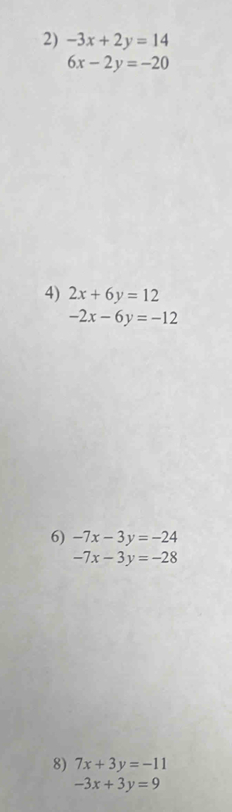 -3x+2y=14
6x-2y=-20
4) 2x+6y=12
-2x-6y=-12
6) -7x-3y=-24
-7x-3y=-28
8) 7x+3y=-11
-3x+3y=9