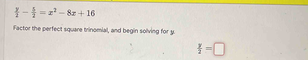  y/2 - 5/2 =x^2-8x+16
Factor the perfect square trinomial, and begin solving for y.
 y/2 =□