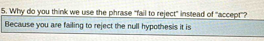 Why do you think we use the phrase “fail to reject” instead of “accept”? 
Because you are failing to reject the null hypothesis it is