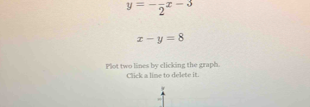 y=-frac 2x-3
x-y=8
Plot two lines by clicking the graph.
Click a line to delete it.
y
10