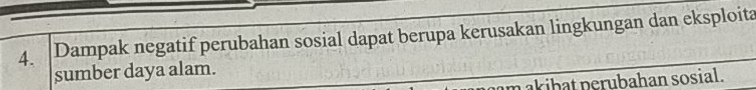 Dampak negatif perubahan sosial dapat berupa kerusakan lingkungan dan eksploita 
sumber daya alam. 
am akibat perubahan sosial.