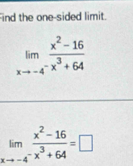 ind the one-sided limit.
limlimits _xto -4^- (x^2-16)/x^3+64 
limlimits _xto -4^- (x^2-16)/x^3+64 =□